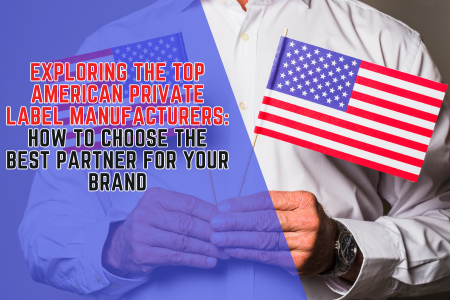 Exploring the Top American Private Label Manufacturers: How to Choose the Best Partner for Your Brand