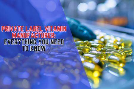 Private Label Vitamin Manufacturer: Everything You Need to Know